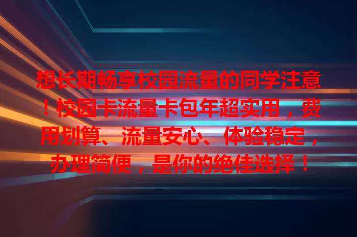 想长期畅享校园流量的同学注意！校园卡流量卡包年超实用，费用划算、流量安心、体验稳定，办理简便，是你的绝佳选择！