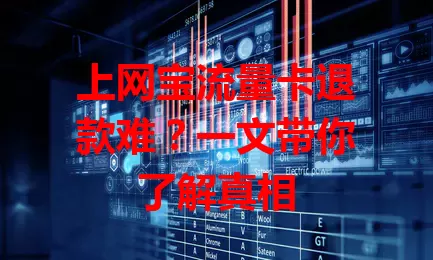 上网宝流量卡退款难？一文带你了解真相