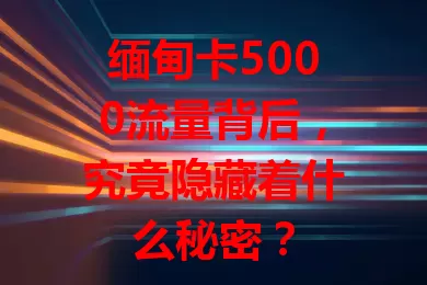 缅甸卡5000流量背后，究竟隐藏着什么秘密？