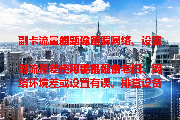 副卡流量差？设备、网络、设置问题你了解吗

使用手机副卡时流量差？可能是设备老旧、网络环境差或设置有误。排查设备、换信号强处、检查 APN 设置，找到根源改善副卡流量状况！