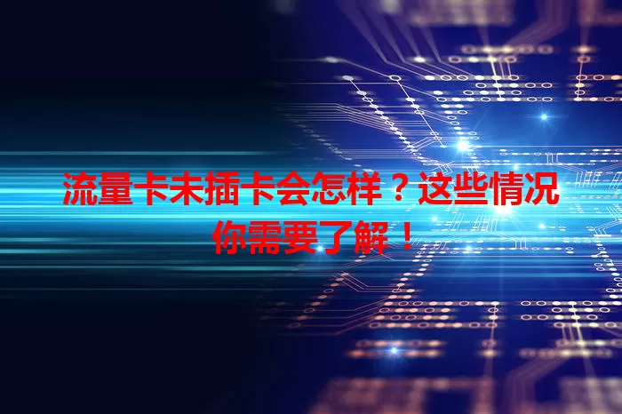 流量卡未插卡会怎样？这些情况你需要了解！