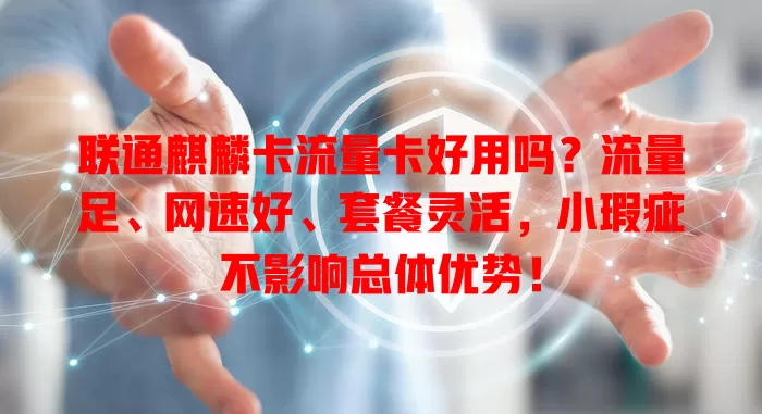 联通麒麟卡流量卡好用吗？流量足、网速好、套餐灵活，小瑕疵不影响总体优势！