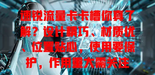 速锐流量卡卡槽你真了解？设计精巧、材质优、位置贴心，使用要保护，作用重大需关注