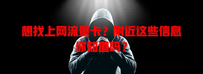 想找上网流量卡？附近这些信息你知道吗？