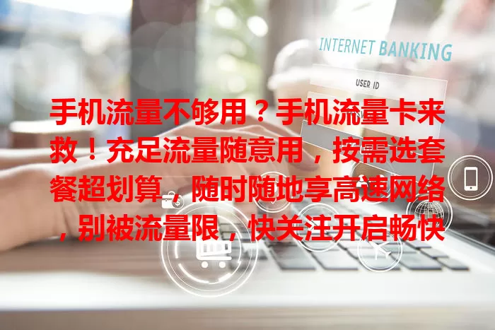 手机流量不够用？手机流量卡来救！充足流量随意用，按需选套餐超划算，随时随地享高速网络，别被流量限，快关注开启畅快之旅！