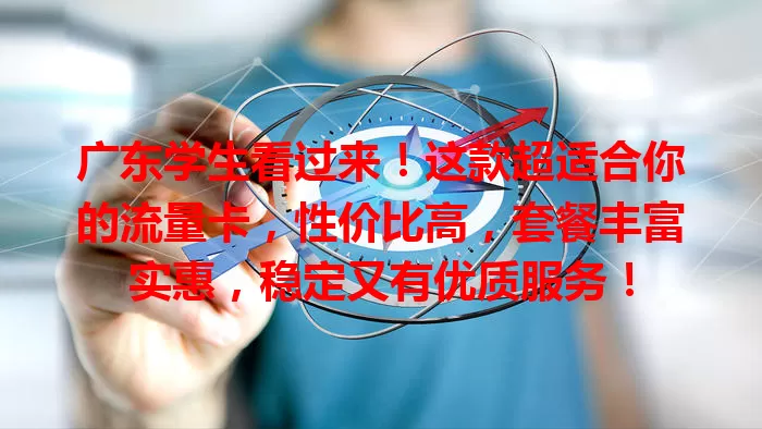 广东学生看过来！这款超适合你的流量卡，性价比高，套餐丰富实惠，稳定又有优质服务！