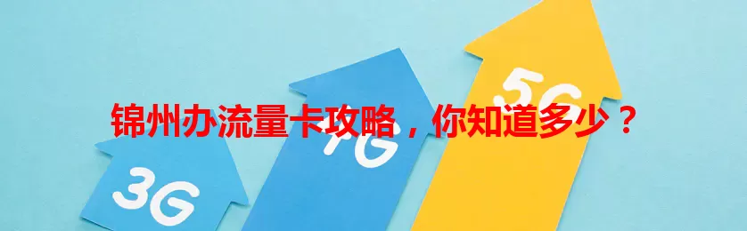锦州办流量卡攻略，你知道多少？