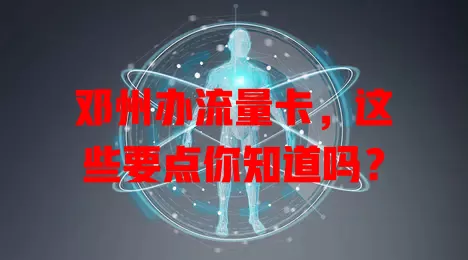 邓州办流量卡，这些要点你知道吗？