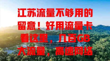 江苏流量不够用的留意！好用流量卡看这里，几百GB大流量，高速网络，合理价享优惠，优质客服，多因素选卡畅享网络精彩