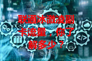 联通冰激凌副卡流量，你了解多少？