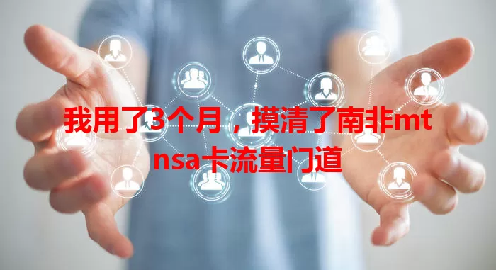 我用了3个月，摸清了南非mtnsa卡流量门道