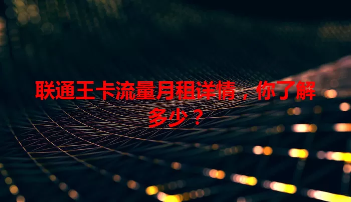 联通王卡流量月租详情，你了解多少？