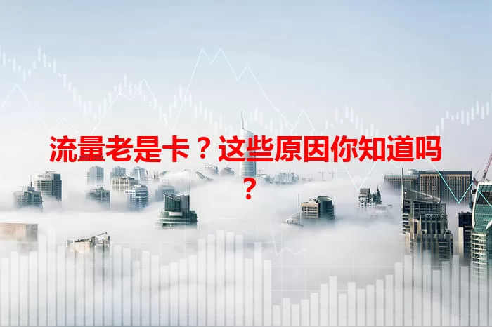 流量老是卡？这些原因你知道吗？