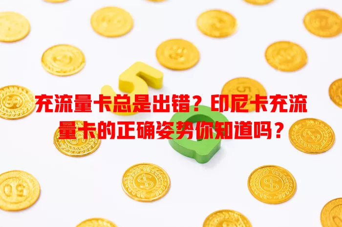 充流量卡总是出错？印尼卡充流量卡的正确姿势你知道吗？