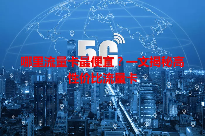 哪里流量卡最便宜？一文揭秘高性价比流量卡