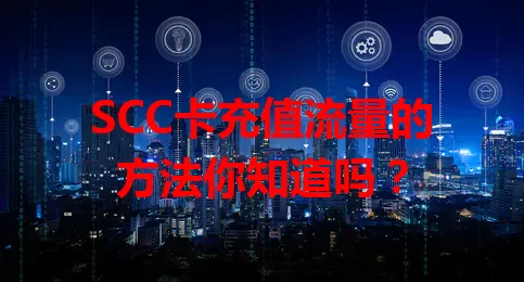 SCC卡充值流量的方法你知道吗？