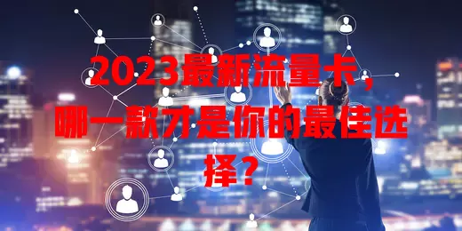 2023最新流量卡，哪一款才是你的最佳选择？