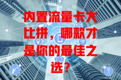 内置流量卡大比拼，哪款才是你的最佳之选？