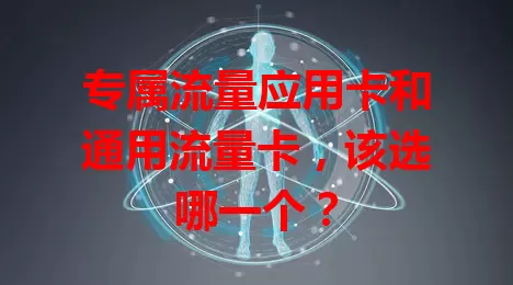专属流量应用卡和通用流量卡，该选哪一个？