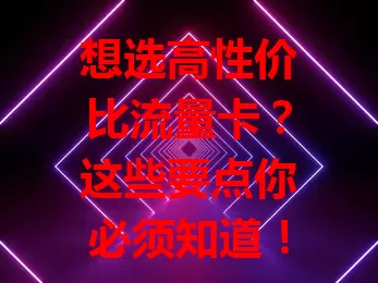 想选高性价比流量卡？这些要点你必须知道！