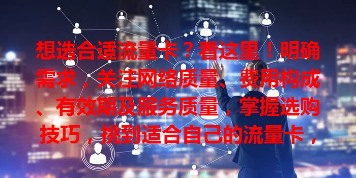 想选合适流量卡？看这里！明确需求，关注网络质量、费用构成、有效期及服务质量，掌握选购技巧，挑到适合自己的流量卡，让网络生活更顺畅