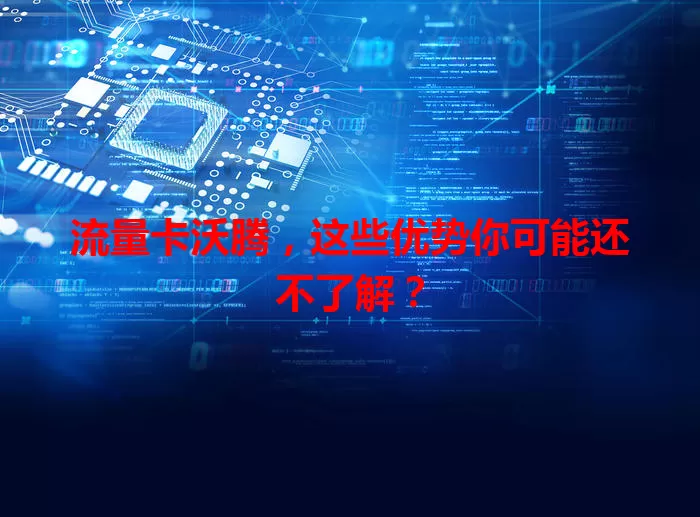 流量卡沃腾，这些优势你可能还不了解？