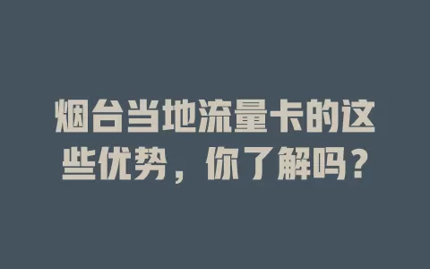 烟台当地流量卡的这些优势，你了解吗？