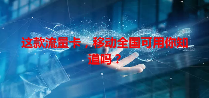 这款流量卡，移动全国可用你知道吗？