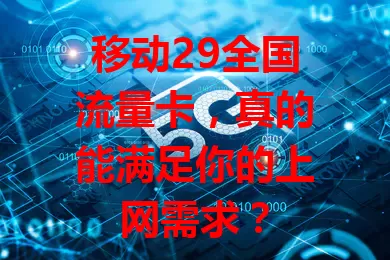 移动29全国流量卡，真的能满足你的上网需求？