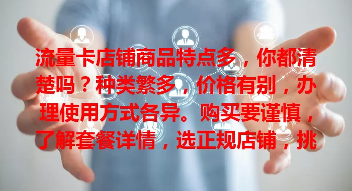 流量卡店铺商品特点多，你都清楚吗？种类繁多，价格有别，办理使用方式各异。购买要谨慎，了解套餐详情，选正规店铺，挑适合的卡，畅享网络便利