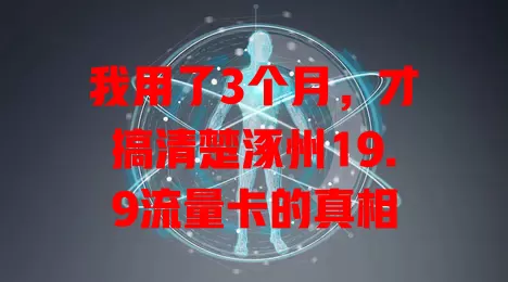 我用了3个月，才搞清楚涿州19.9流量卡的真相