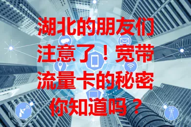 湖北的朋友们注意了！宽带流量卡的秘密你知道吗？