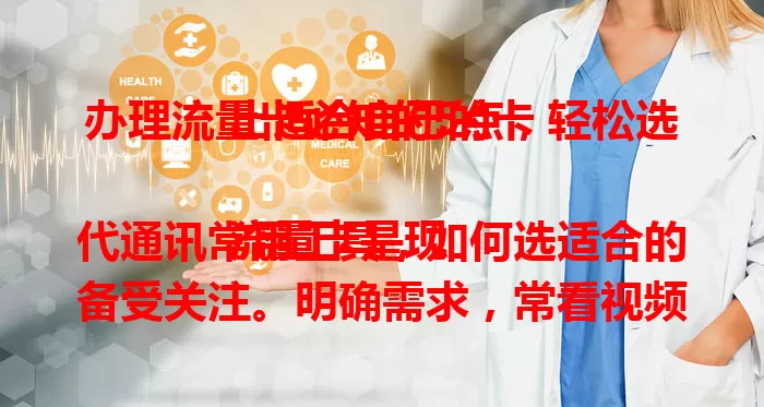 办理流量卡必知的5点，轻松选出适合自己的卡

流量卡是现代通讯常用工具，如何选适合的备受关注。明确需求，常看视频玩游戏选大流量套餐，偶尔通讯社交选小流量的。关注套餐内容，考量网络覆盖、费用及服务质量，掌握这5点就能轻松办卡。