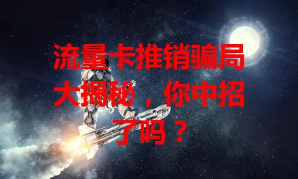 流量卡推销骗局大揭秘，你中招了吗？