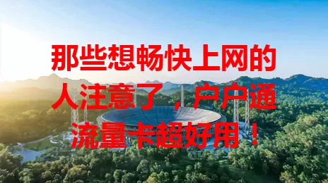 那些想畅快上网的人注意了，户户通流量卡超好用！