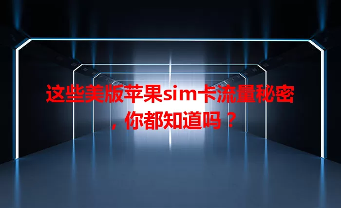 这些美版苹果sim卡流量秘密，你都知道吗？