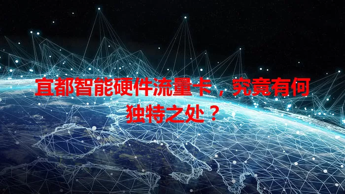 宜都智能硬件流量卡，究竟有何独特之处？