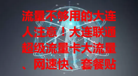 流量不够用的大连人注意！大连联通超级流量卡大流量、网速快、套餐贴心，告别流量焦虑