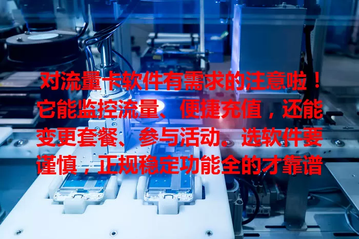 对流量卡软件有需求的注意啦！它能监控流量、便捷充值，还能变更套餐、参与活动。选软件要谨慎，正规稳定功能全的才靠谱，用好它让流量使用更轻松高效！