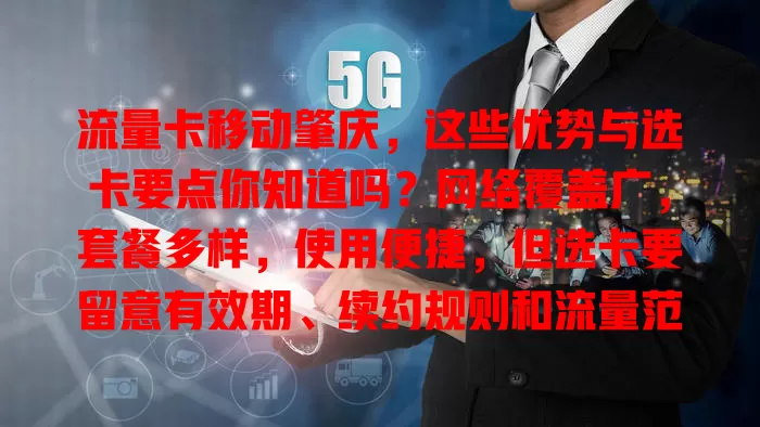 流量卡移动肇庆，这些优势与选卡要点你知道吗？网络覆盖广，套餐多样，使用便捷，但选卡要留意有效期、续约规则和流量范围，掌握细节就能挑到适配卡畅享网络生活