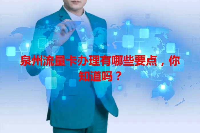 泉州流量卡办理有哪些要点，你知道吗？