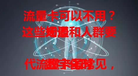 流量卡可以不用？这些场景和人群要知道

数字化时代流量卡虽常见，但某些情况真能不用。家中办公室等 Wi-Fi 便捷处无需它，老人需求少、室内工作者网络好、部分设备连 Wi-Fi 即可。当然，常外出或偏远地区，流量卡还是有意义的。