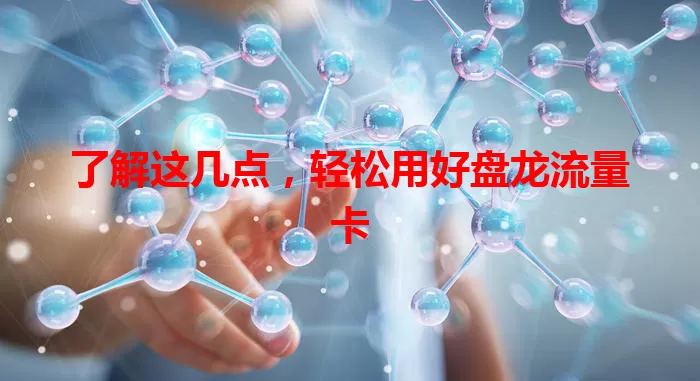 了解这几点，轻松用好盘龙流量卡