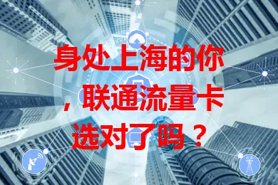 身处上海的你，联通流量卡选对了吗？