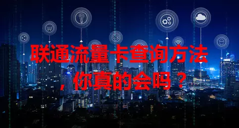 联通流量卡查询方法，你真的会吗？