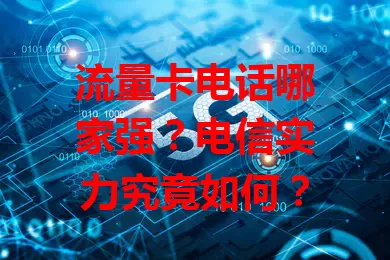 流量卡电话哪家强？电信实力究竟如何？