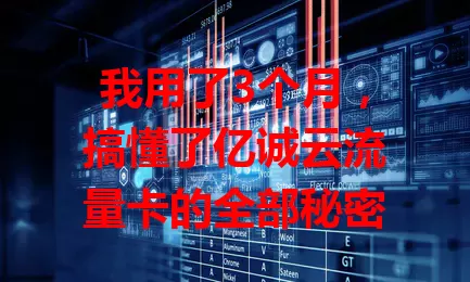 我用了3个月，搞懂了亿诚云流量卡的全部秘密