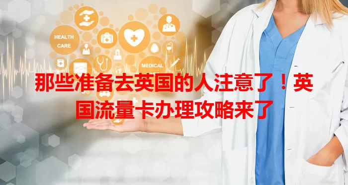 那些准备去英国的人注意了！英国流量卡办理攻略来了