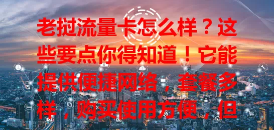 老挝流量卡怎么样？这些要点你得知道！它能提供便捷网络，套餐多样，购买使用方便，但选卡时要留意网络覆盖、有效期和费用规则，谨慎考虑才能畅享网络。