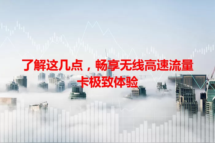 了解这几点，畅享无线高速流量卡极致体验